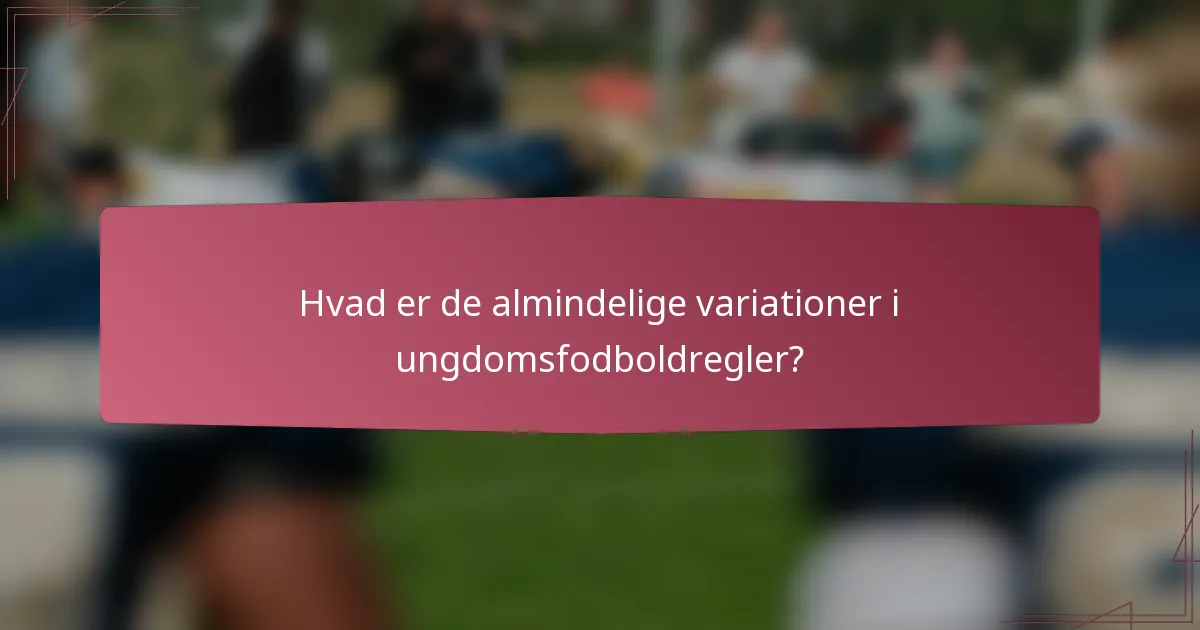 Hvad er de almindelige variationer i ungdomsfodboldregler?