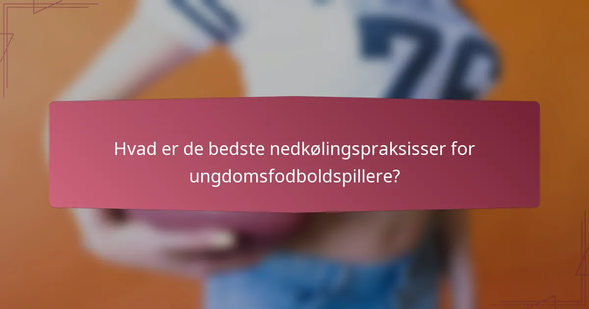 Hvad er de bedste nedkølingspraksisser for ungdomsfodboldspillere?