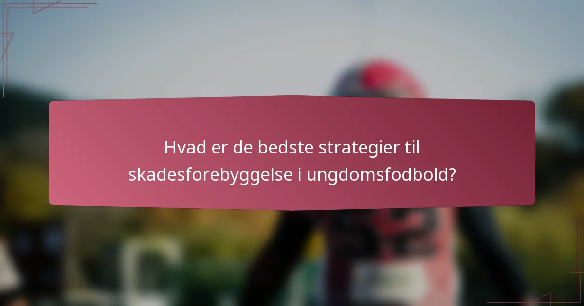 Hvad er de bedste strategier til skadesforebyggelse i ungdomsfodbold?