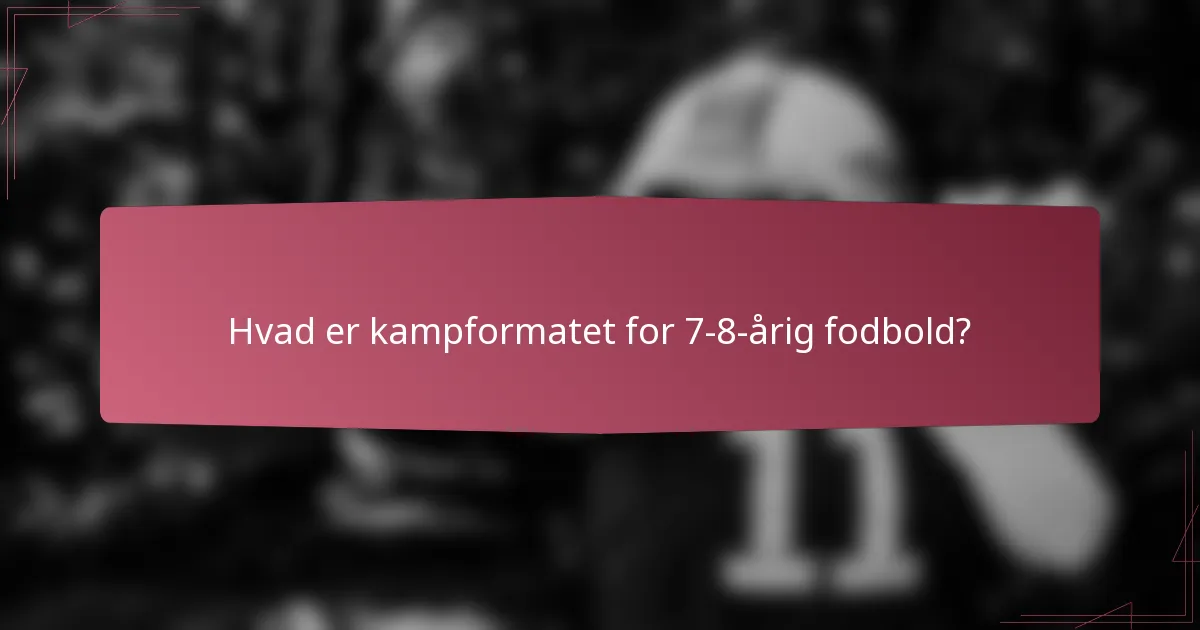 Hvad er kampformatet for 7-8-årig fodbold?