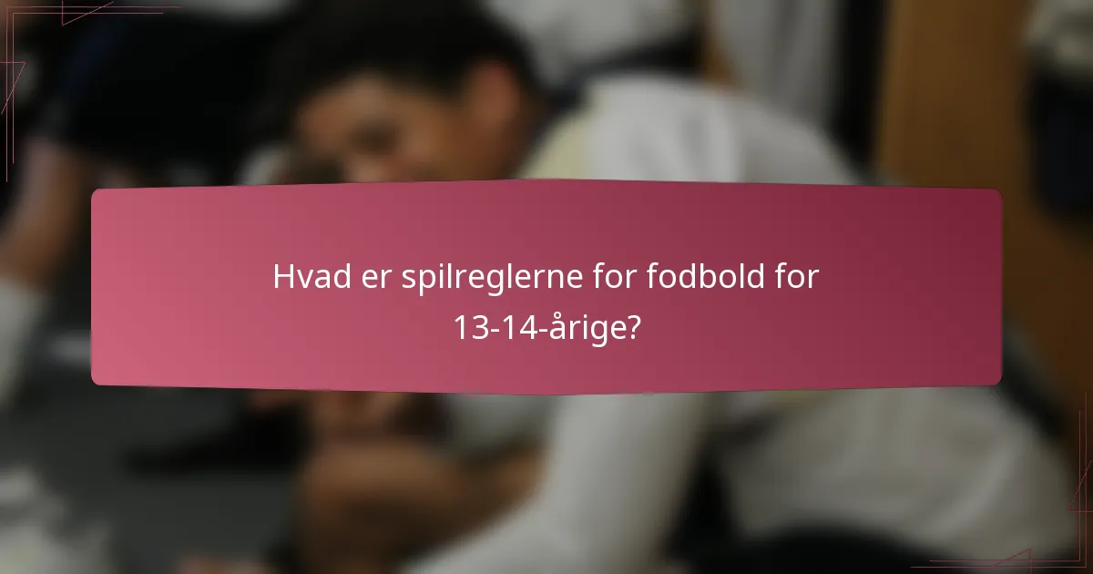 Hvad er spilreglerne for fodbold for 13-14-årige?