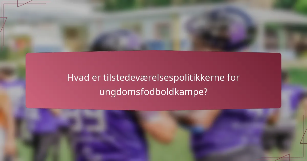 Hvad er tilstedeværelsespolitikkerne for ungdomsfodboldkampe?