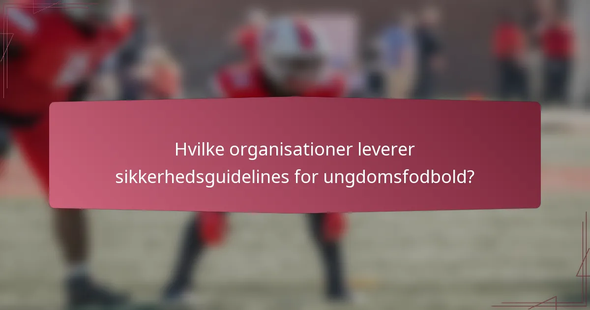 Hvilke organisationer leverer sikkerhedsguidelines for ungdomsfodbold?