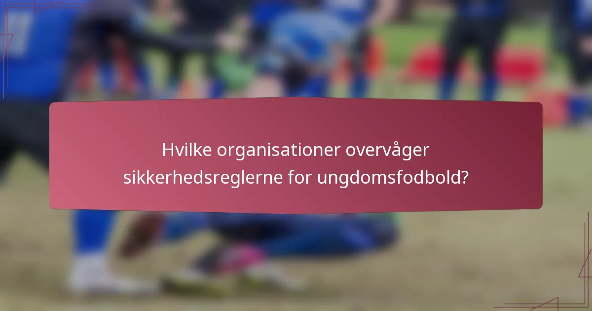 Hvilke organisationer overvåger sikkerhedsreglerne for ungdomsfodbold?