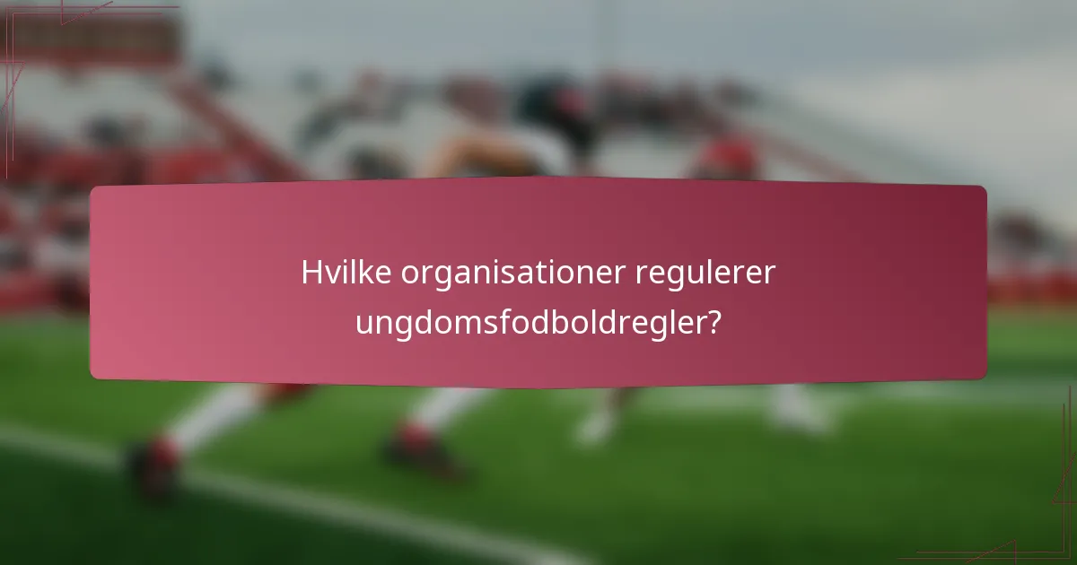 Hvilke organisationer regulerer ungdomsfodboldregler?