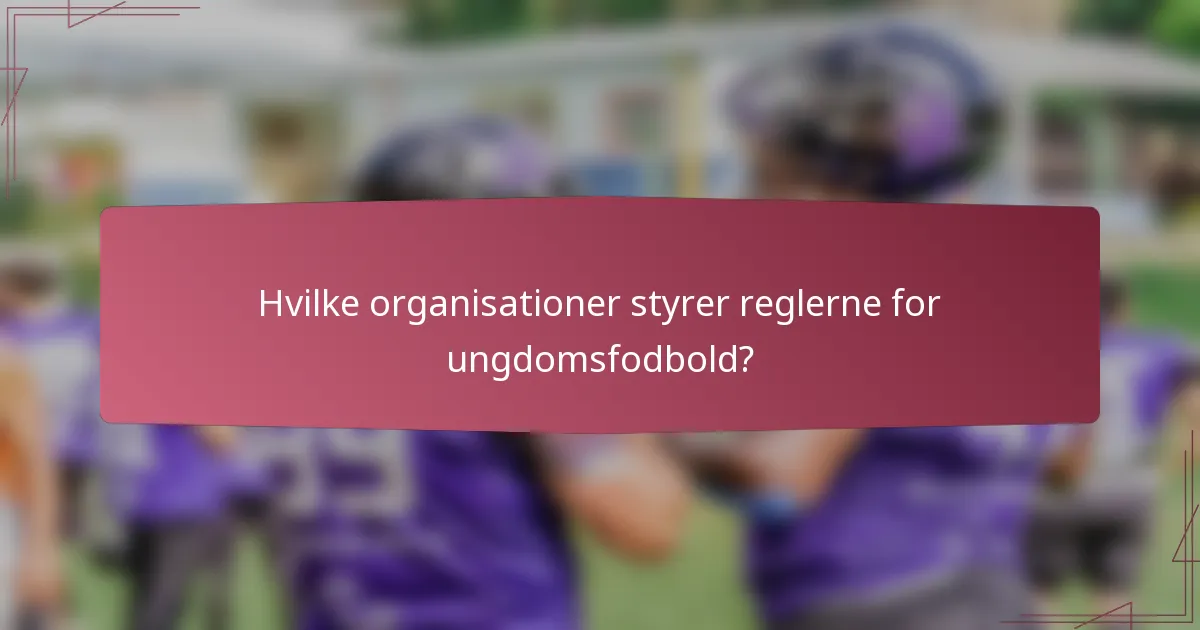 Hvilke organisationer styrer reglerne for ungdomsfodbold?