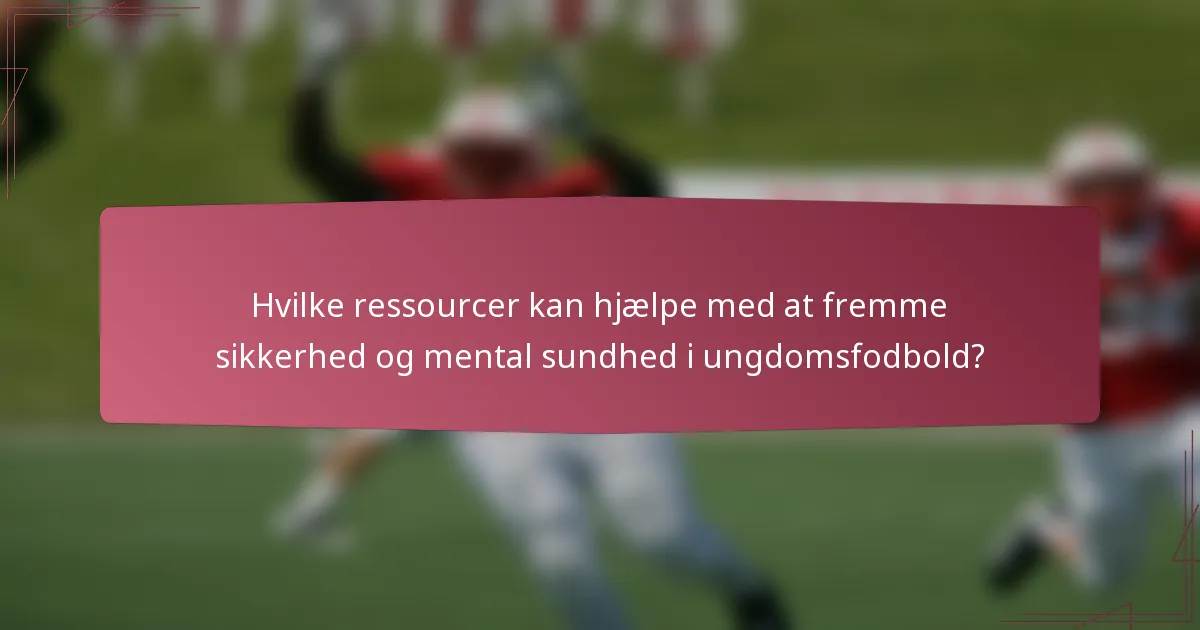 Hvilke ressourcer kan hjælpe med at fremme sikkerhed og mental sundhed i ungdomsfodbold?