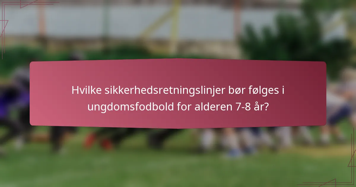 Hvilke sikkerhedsretningslinjer bør følges i ungdomsfodbold for alderen 7-8 år?