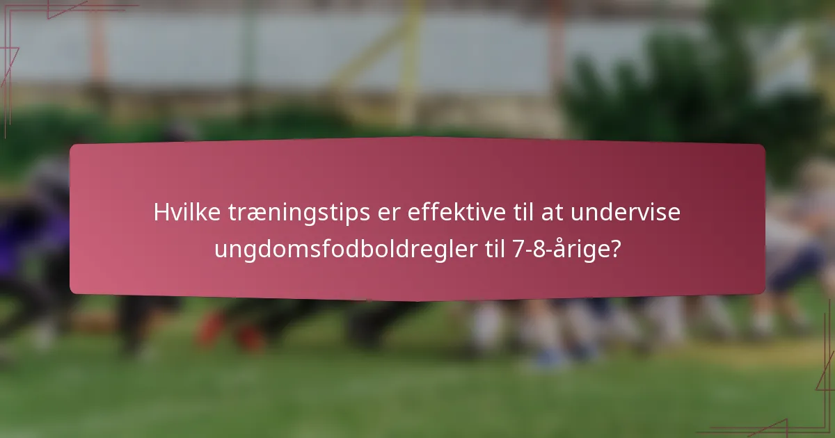 Hvilke træningstips er effektive til at undervise ungdomsfodboldregler til 7-8-årige?