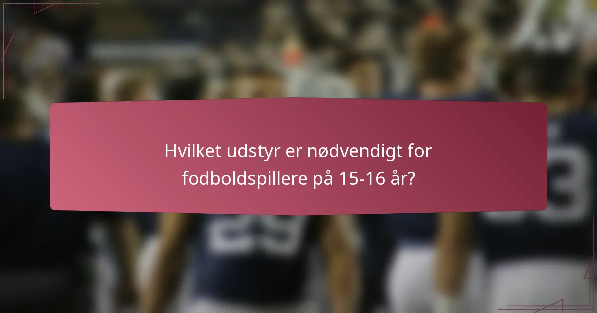 Hvilket udstyr er nødvendigt for fodboldspillere på 15-16 år?