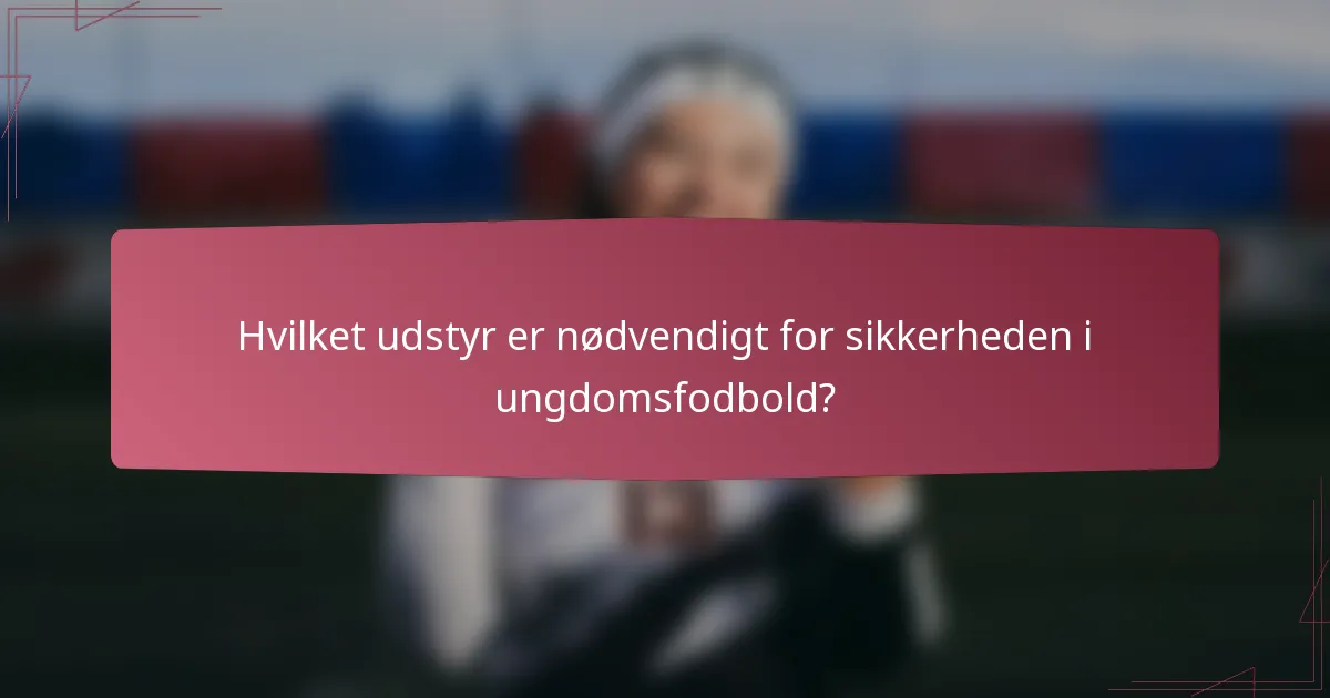 Hvilket udstyr er nødvendigt for sikkerheden i ungdomsfodbold?