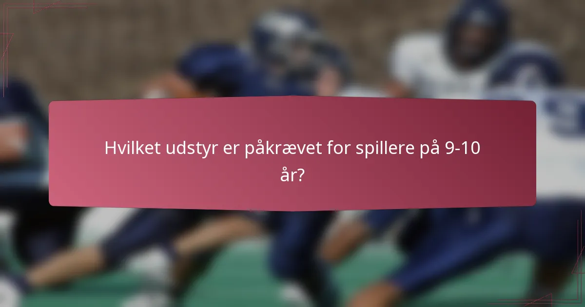 Hvilket udstyr er påkrævet for spillere på 9-10 år?