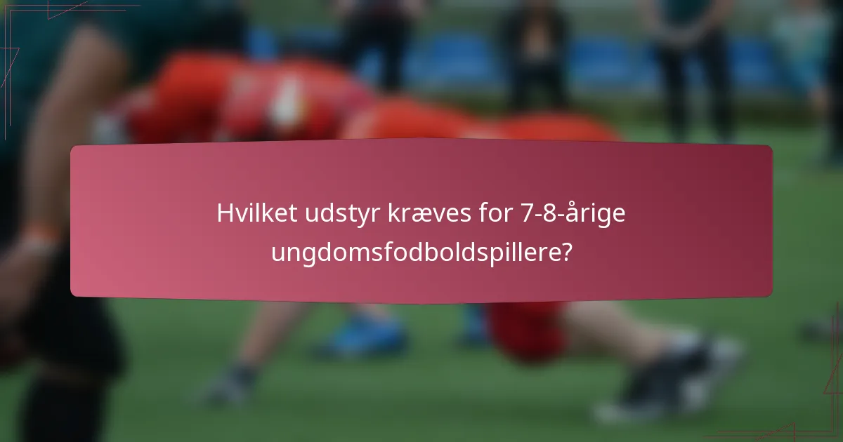 Hvilket udstyr kræves for 7-8-årige ungdomsfodboldspillere?