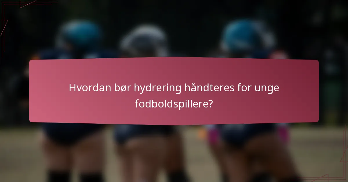 Hvordan bør hydrering håndteres for unge fodboldspillere?