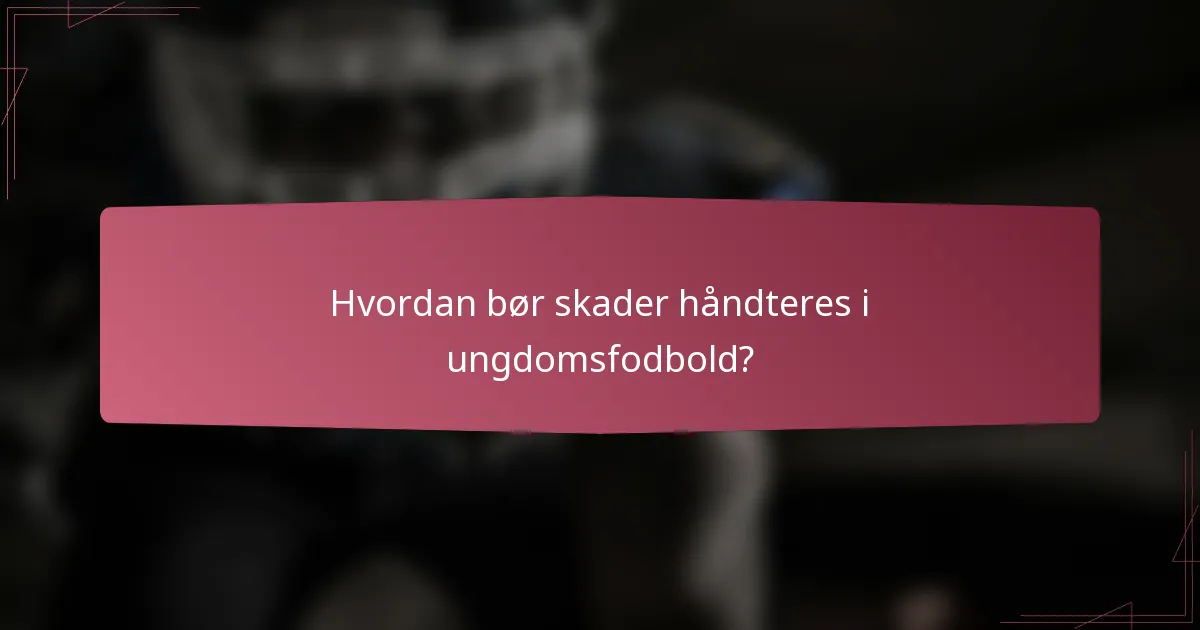 Hvordan bør skader håndteres i ungdomsfodbold?