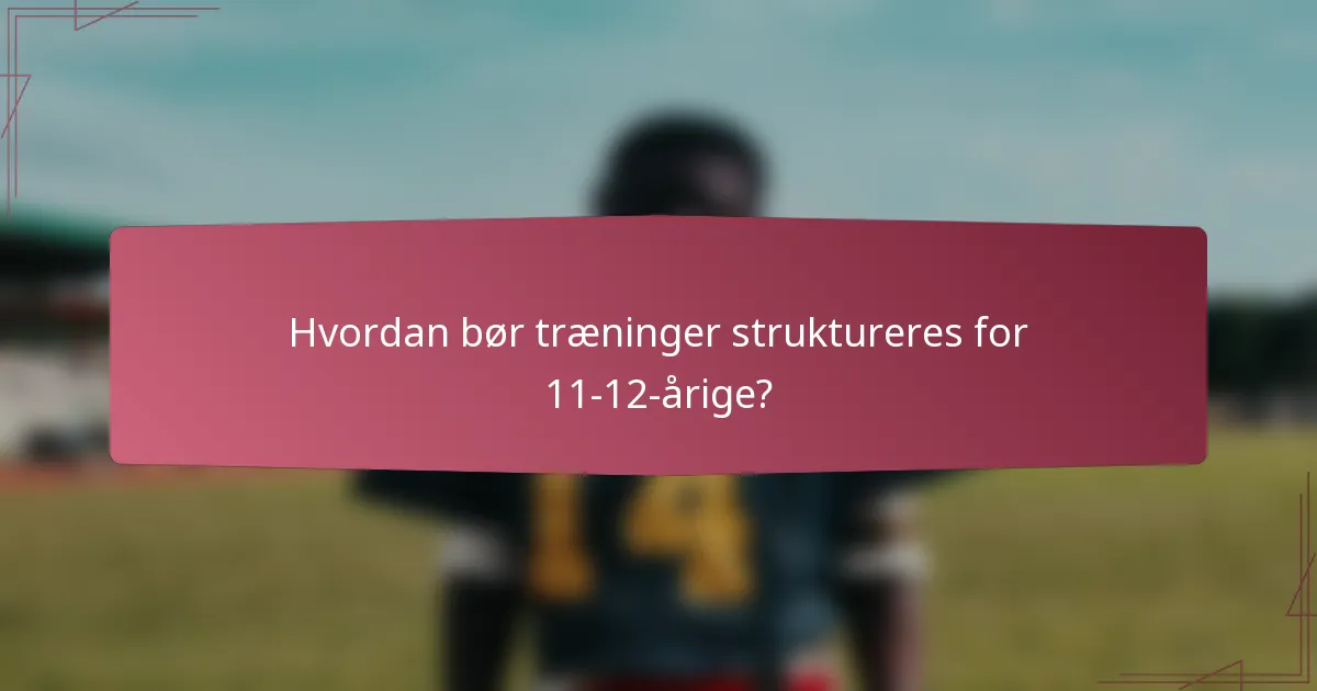 Hvordan bør træninger struktureres for 11-12-årige?
