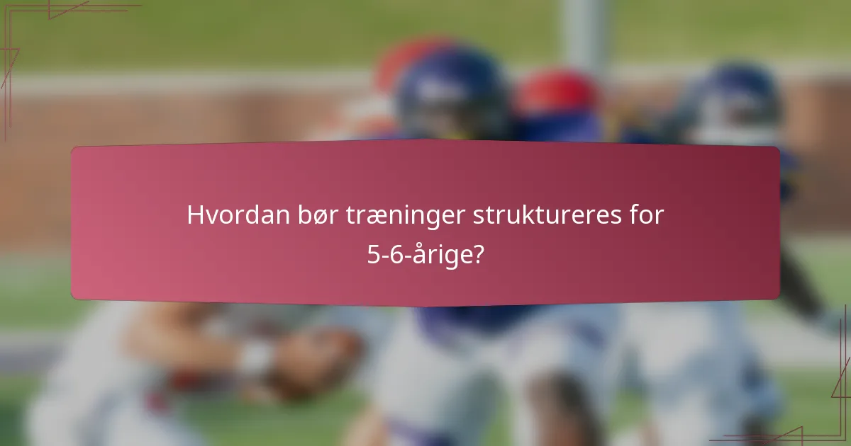 Hvordan bør træninger struktureres for 5-6-årige?