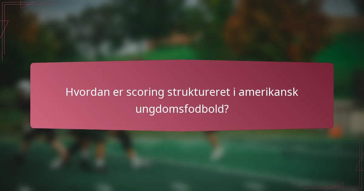 Hvordan er scoring struktureret i amerikansk ungdomsfodbold?