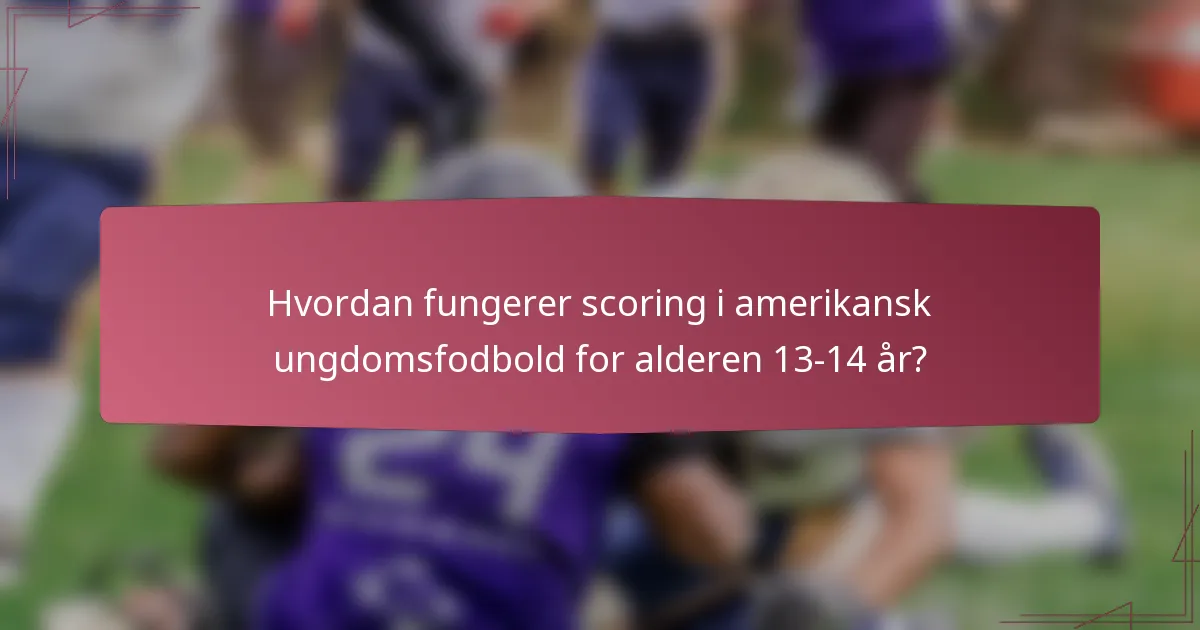Hvordan fungerer scoring i amerikansk ungdomsfodbold for alderen 13-14 år?
