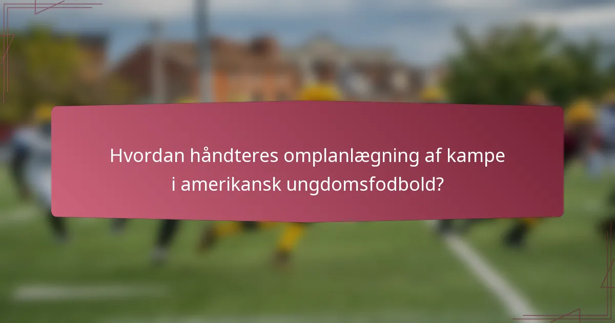 Hvordan håndteres omplanlægning af kampe i amerikansk ungdomsfodbold?