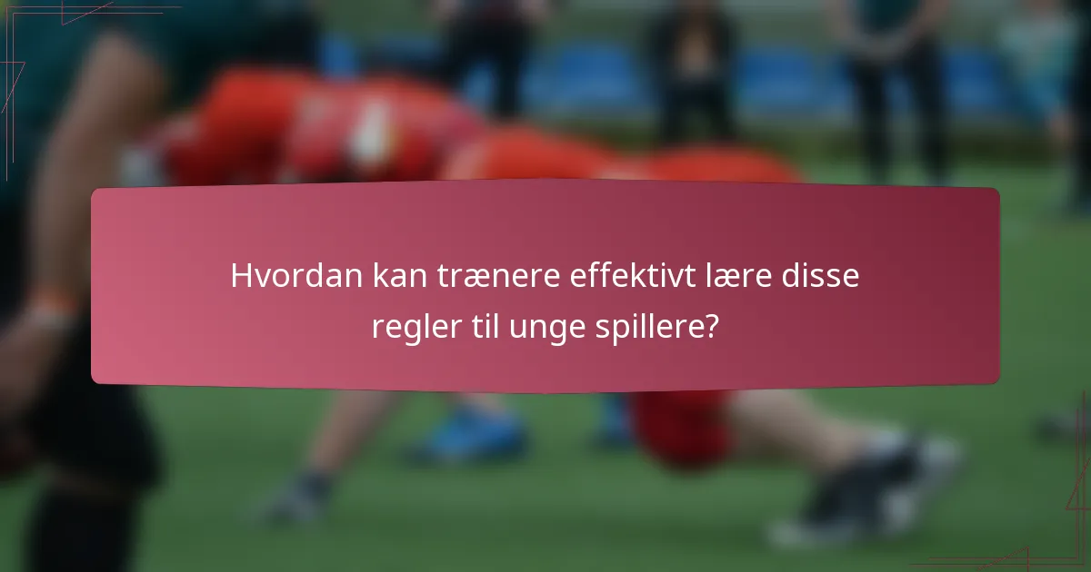 Hvordan kan trænere effektivt lære disse regler til unge spillere?