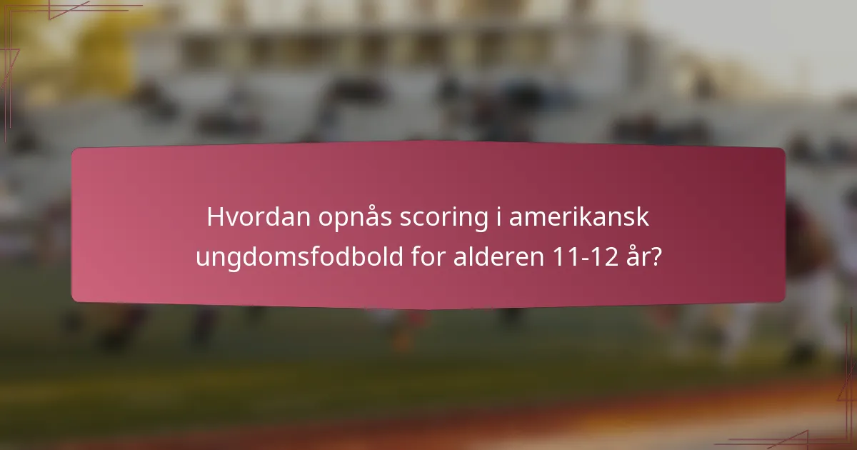 Hvordan opnås scoring i amerikansk ungdomsfodbold for alderen 11-12 år?