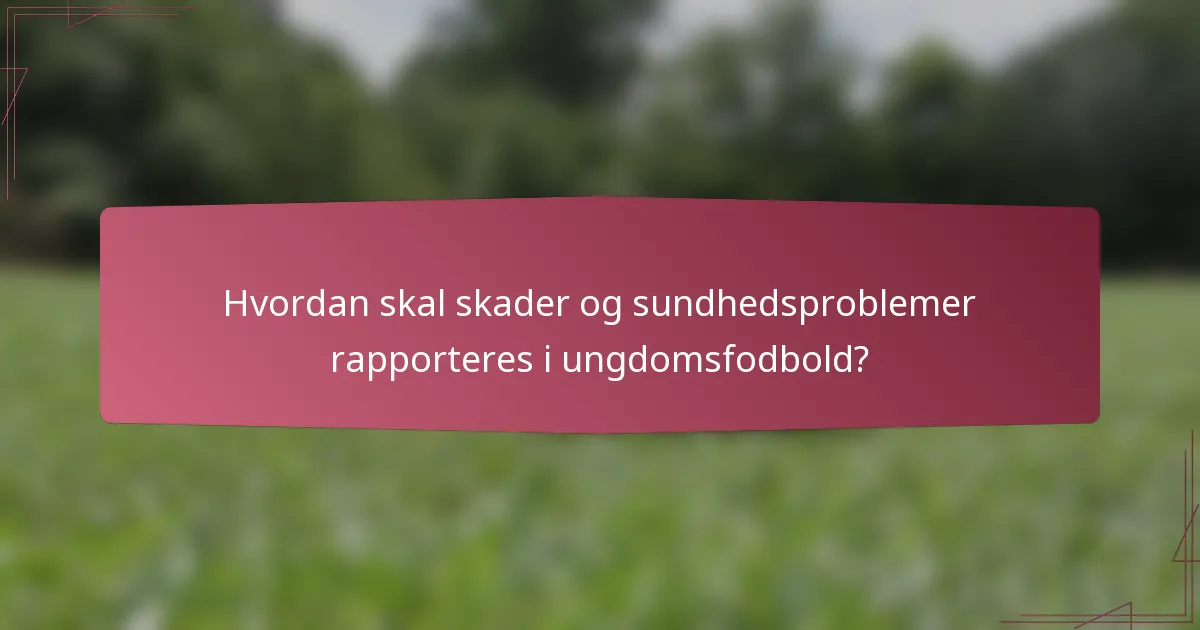 Hvordan skal skader og sundhedsproblemer rapporteres i ungdomsfodbold?